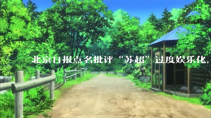 北京日报点名批评“苏超”过度娱乐化，它是否管的太宽了？为什么无良媒体不会被查封取缔？