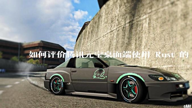 如何评价腾讯元宝桌面端使用 Rust 的 Tauri 框架？