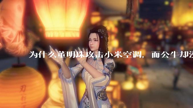 为什么董明珠攻击小米空调，而公牛却没有攻击小米插座？