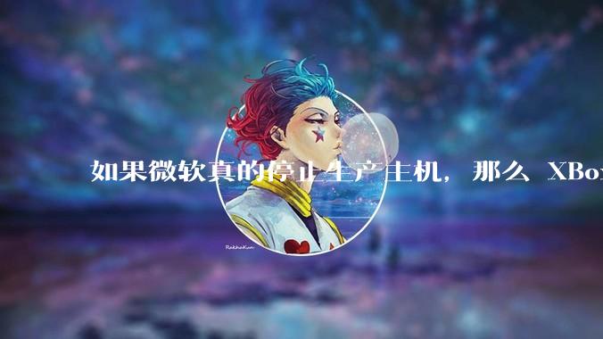 如果微软真的停止生产主机，那么 XBox 主机上的所有游戏会以怎样的形式继续存在？