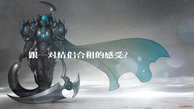 跟一对情侣合租的感受？