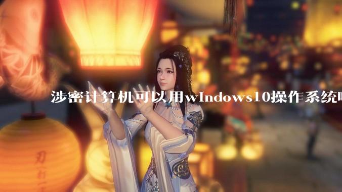 涉密计算机可以用windows10操作系统吗?