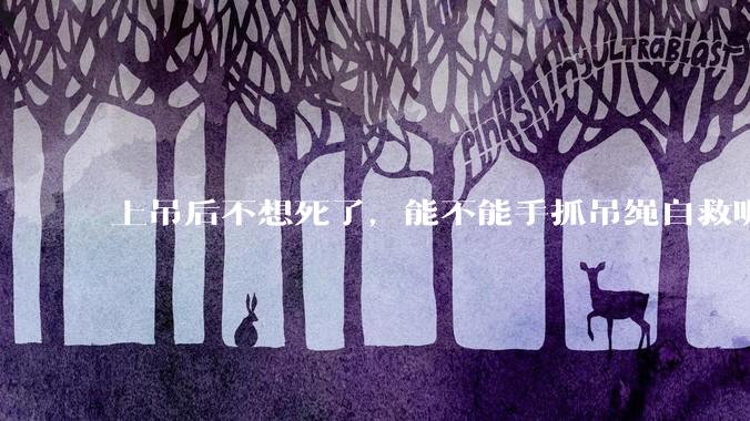 上吊后不想死了，能不能手抓吊绳自救呢？就像做引体向上那样？