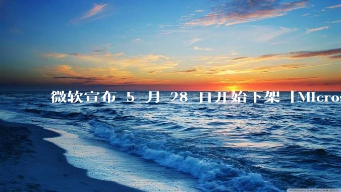 微软宣布 5 月 28 日开始下架「Microsoft 远程桌面」应用，背后原因有哪些？