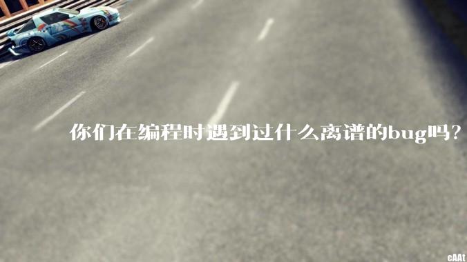 你们在编程时遇到过什么离谱的bug吗？