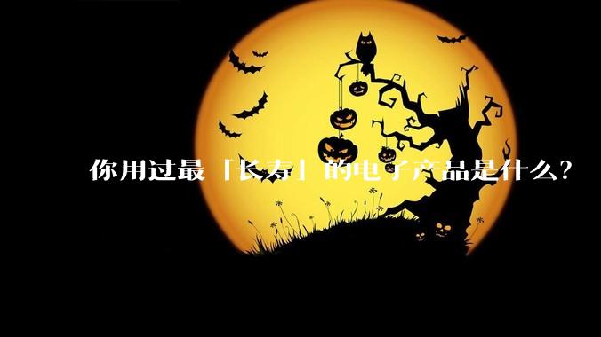 你用过最「长寿」的电子产品是什么？