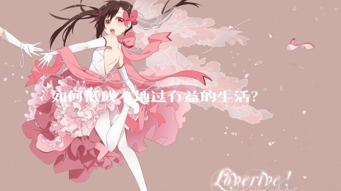 如何低成本地过有益的生活？